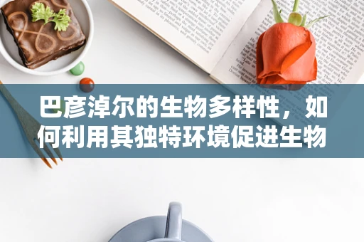 巴彦淖尔的生物多样性，如何利用其独特环境促进生物制药创新？