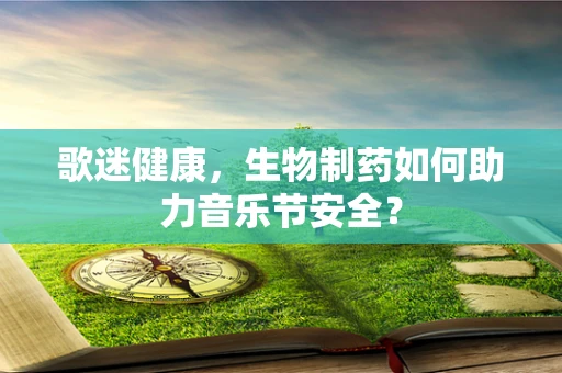 歌迷健康，生物制药如何助力音乐节安全？
