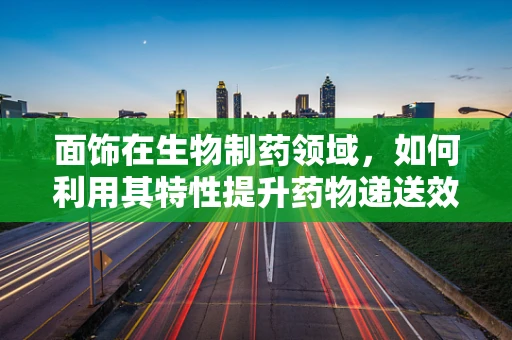 面饰在生物制药领域，如何利用其特性提升药物递送效率？