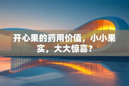 开心果的药用价值，小小果实，大大惊喜？