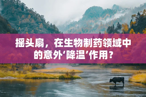 摇头扇，在生物制药领域中的意外‘降温’作用？