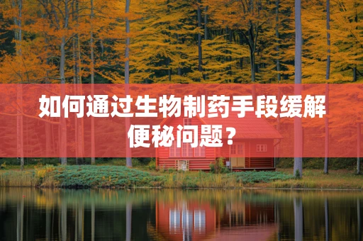 如何通过生物制药手段缓解便秘问题？