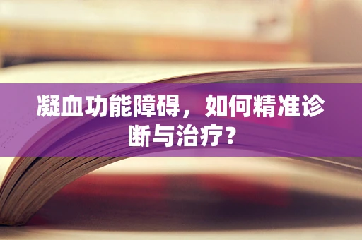 凝血功能障碍，如何精准诊断与治疗？