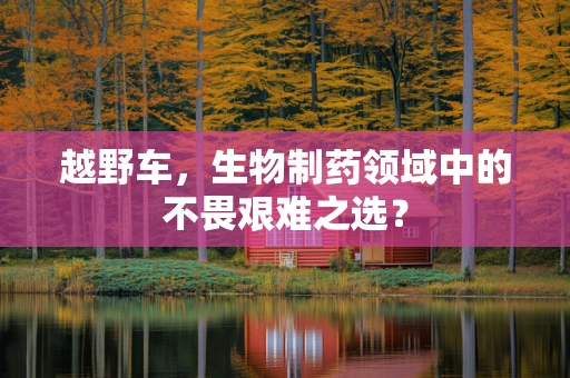 越野车，生物制药领域中的不畏艰难之选？