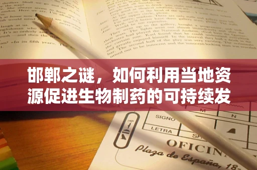 邯郸之谜，如何利用当地资源促进生物制药的可持续发展？