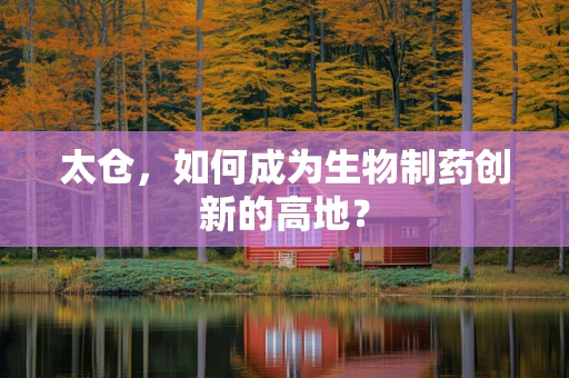 太仓，如何成为生物制药创新的高地？