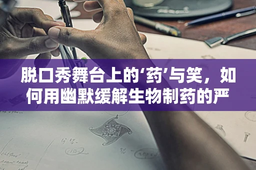 脱口秀舞台上的‘药’与笑，如何用幽默缓解生物制药的严肃？