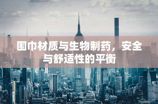 围巾材质与生物制药，安全与舒适性的平衡
