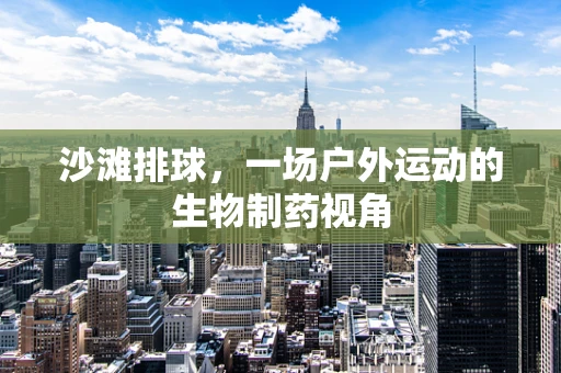 沙滩排球，一场户外运动的生物制药视角