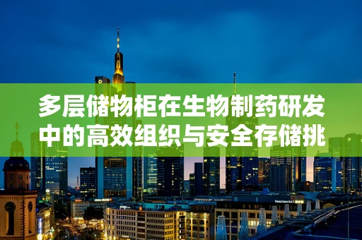 多层储物柜在生物制药研发中的高效组织与安全存储挑战