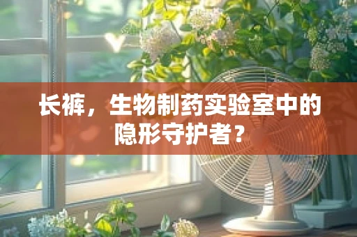 长裤，生物制药实验室中的隐形守护者？