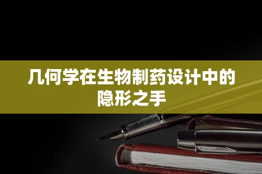 几何学在生物制药设计中的隐形之手