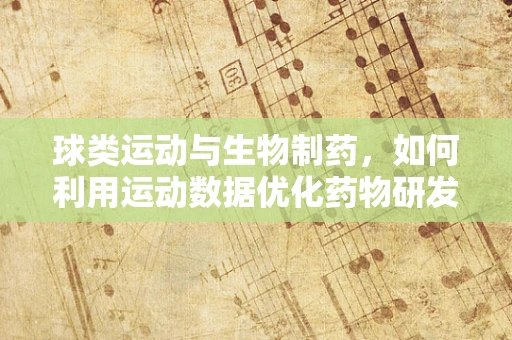 球类运动与生物制药，如何利用运动数据优化药物研发？