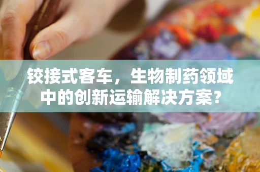 铰接式客车，生物制药领域中的创新运输解决方案？