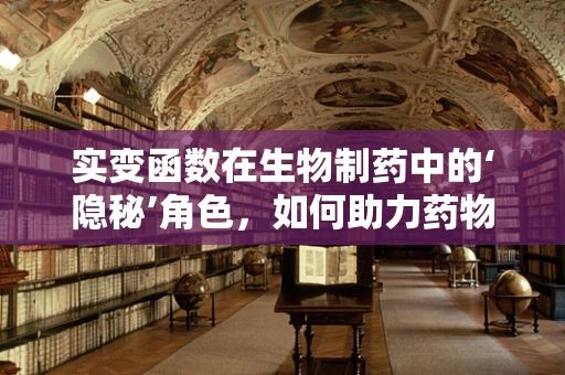 实变函数在生物制药中的‘隐秘’角色，如何助力药物设计与优化？
