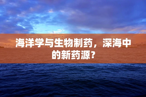 海洋学与生物制药，深海中的新药源？