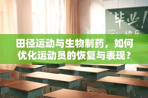 田径运动与生物制药，如何优化运动员的恢复与表现？