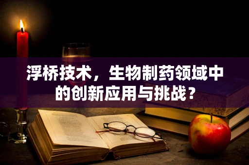 浮桥技术，生物制药领域中的创新应用与挑战？