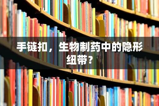 手链扣，生物制药中的隐形纽带？