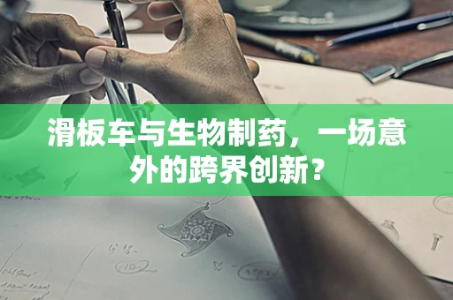 滑板车与生物制药，一场意外的跨界创新？