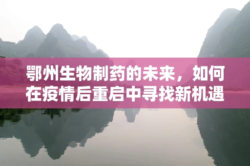 鄂州生物制药的未来，如何在疫情后重启中寻找新机遇？