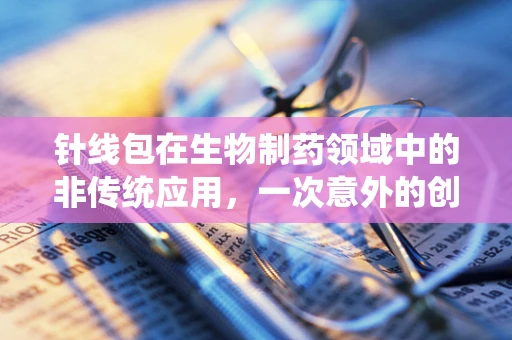 针线包在生物制药领域中的非传统应用，一次意外的创新启示
