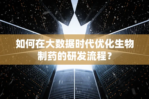 如何在大数据时代优化生物制药的研发流程？