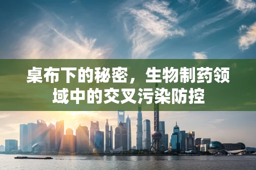 桌布下的秘密，生物制药领域中的交叉污染防控