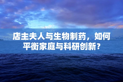 店主夫人与生物制药，如何平衡家庭与科研创新？
