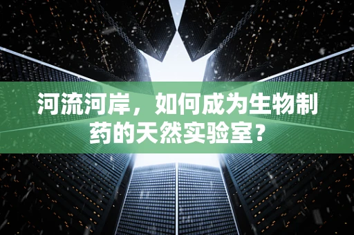 河流河岸，如何成为生物制药的天然实验室？