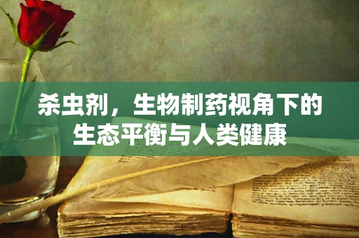 杀虫剂，生物制药视角下的生态平衡与人类健康