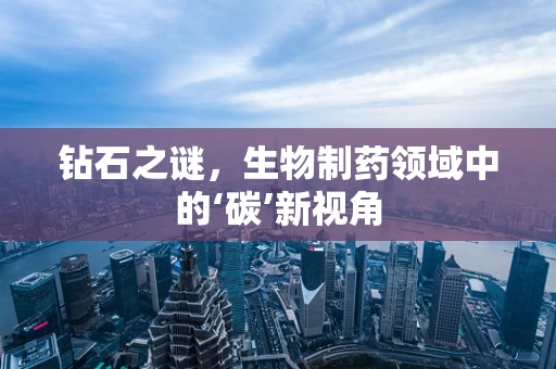 钻石之谜，生物制药领域中的‘碳’新视角