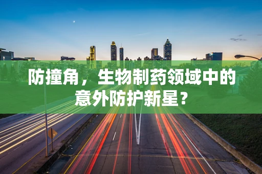 防撞角，生物制药领域中的意外防护新星？