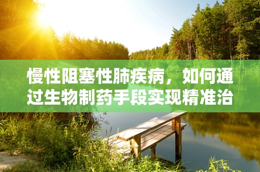 慢性阻塞性肺疾病，如何通过生物制药手段实现精准治疗？