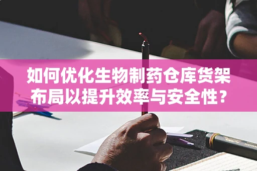 如何优化生物制药仓库货架布局以提升效率与安全性？