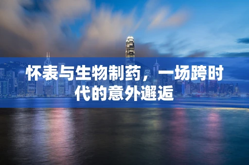 怀表与生物制药，一场跨时代的意外邂逅