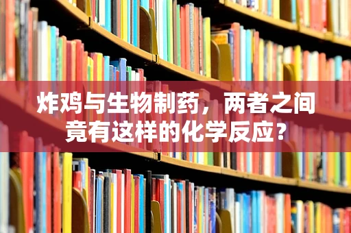 炸鸡与生物制药，两者之间竟有这样的化学反应？