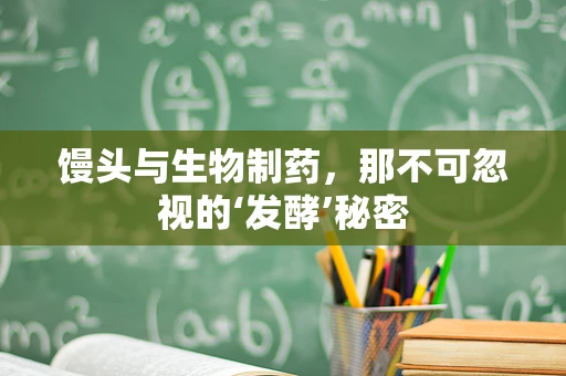 馒头与生物制药，那不可忽视的‘发酵’秘密