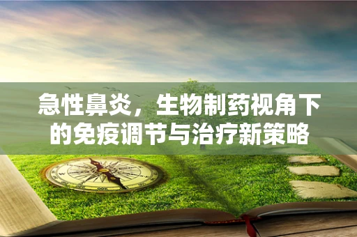 急性鼻炎，生物制药视角下的免疫调节与治疗新策略