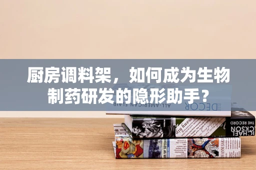 厨房调料架，如何成为生物制药研发的隐形助手？