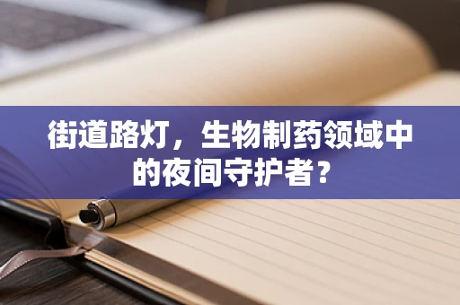 街道路灯，生物制药领域中的夜间守护者？