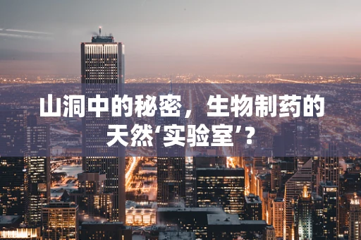 山洞中的秘密，生物制药的天然‘实验室’？