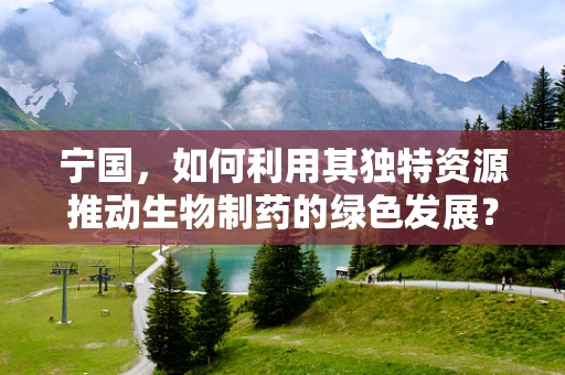 宁国，如何利用其独特资源推动生物制药的绿色发展？