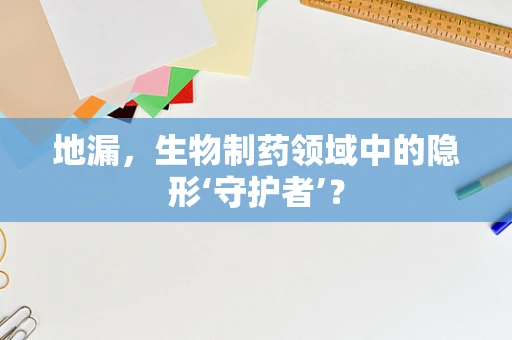 地漏，生物制药领域中的隐形‘守护者’？