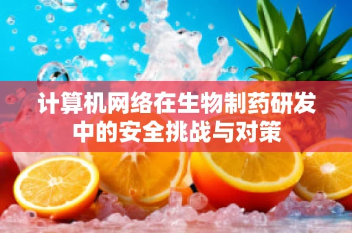 计算机网络在生物制药研发中的安全挑战与对策