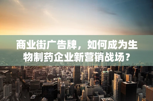 商业街广告牌，如何成为生物制药企业新营销战场？