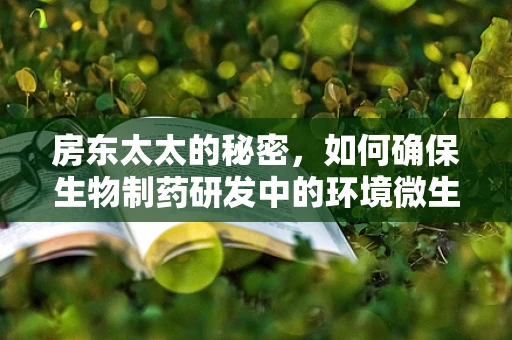房东太太的秘密，如何确保生物制药研发中的环境微生物控制？