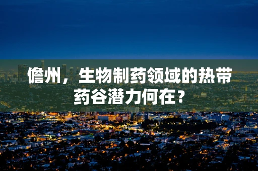 儋州，生物制药领域的热带药谷潜力何在？