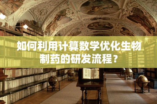 如何利用计算数学优化生物制药的研发流程？