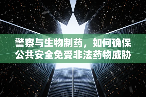 警察与生物制药，如何确保公共安全免受非法药物威胁？